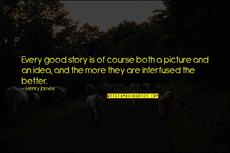 A Good Picture Quotes By Henry James: Every good story is of course both a