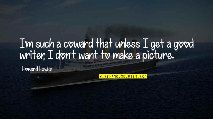 A Good Picture Quotes By Howard Hawks: I'm such a coward that unless I get