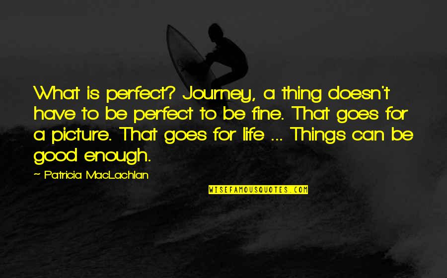 A Good Picture Quotes By Patricia MacLachlan: What is perfect? Journey, a thing doesn't have