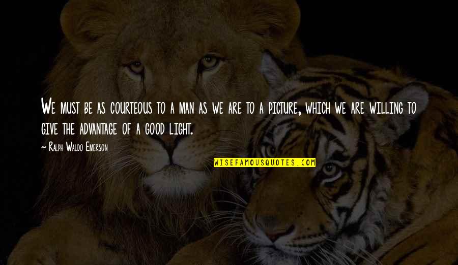 A Good Picture Quotes By Ralph Waldo Emerson: We must be as courteous to a man