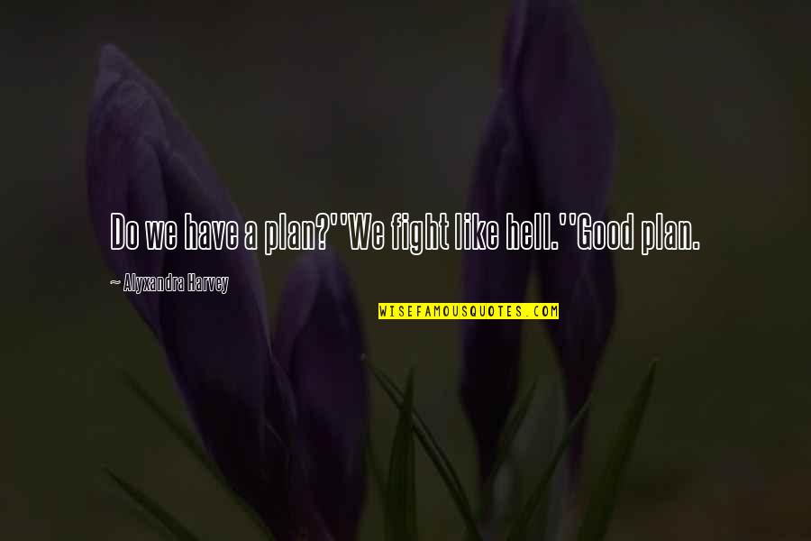 A Good Plan Quotes By Alyxandra Harvey: Do we have a plan?''We fight like hell.''Good A Good Plan Quotes By Alyxandra Harvey: Do we have a plan?''We fight like hell.''Good