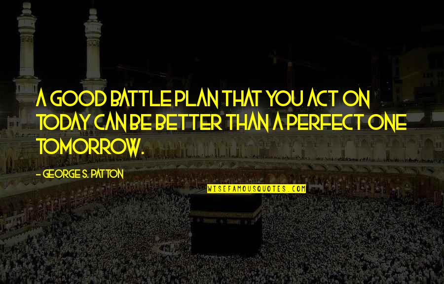 A Good Plan Quotes By George S. Patton: A good battle plan that you act on A Good Plan Quotes By George S. Patton: A good battle plan that you act on