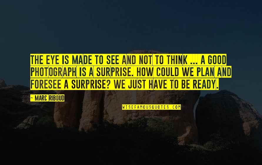 A Good Plan Quotes By Marc Riboud: The eye is made to see and not A Good Plan Quotes By Marc Riboud: The eye is made to see and not