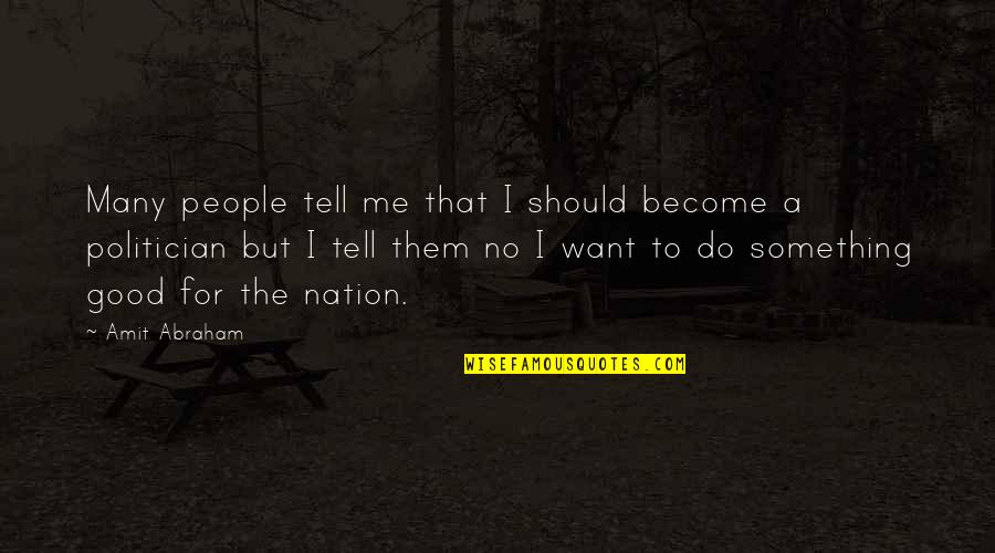 A Good Politician Quotes By Amit Abraham: Many people tell me that I should become