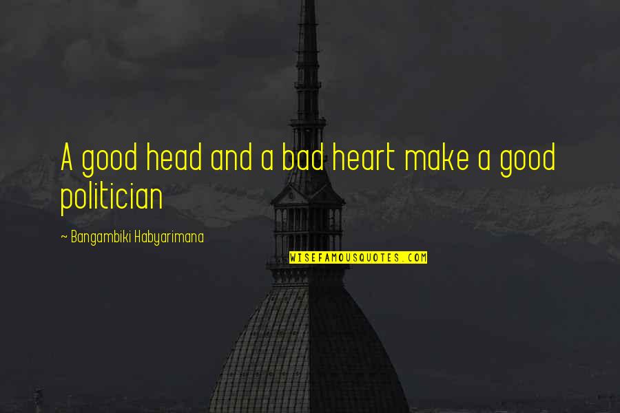 A Good Politician Quotes By Bangambiki Habyarimana: A good head and a bad heart make