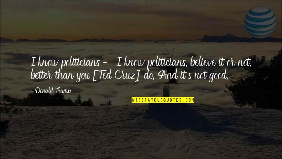 A Good Politician Quotes By Donald Trump: I know politicians - I know politicians, believe