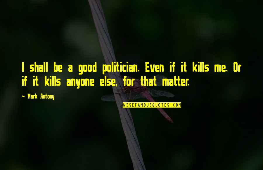 A Good Politician Quotes By Mark Antony: I shall be a good politician. Even if