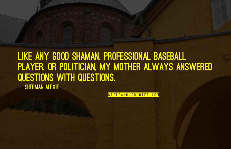 A Good Politician Quotes By Sherman Alexie: Like any good shaman, professional baseball player, or