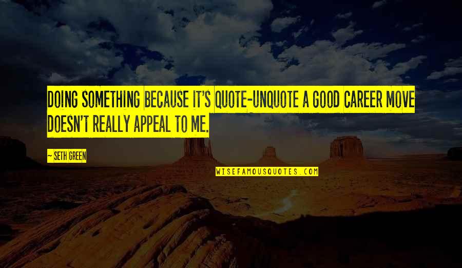 A Good Quote Quotes By Seth Green: Doing something because it's quote-unquote a good career A Good Quote Quotes By Seth Green: Doing something because it's quote-unquote a good career