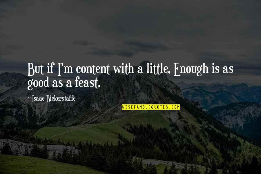 A Good Quotes By Isaac Bickerstaffe: But if I'm content with a little, Enough