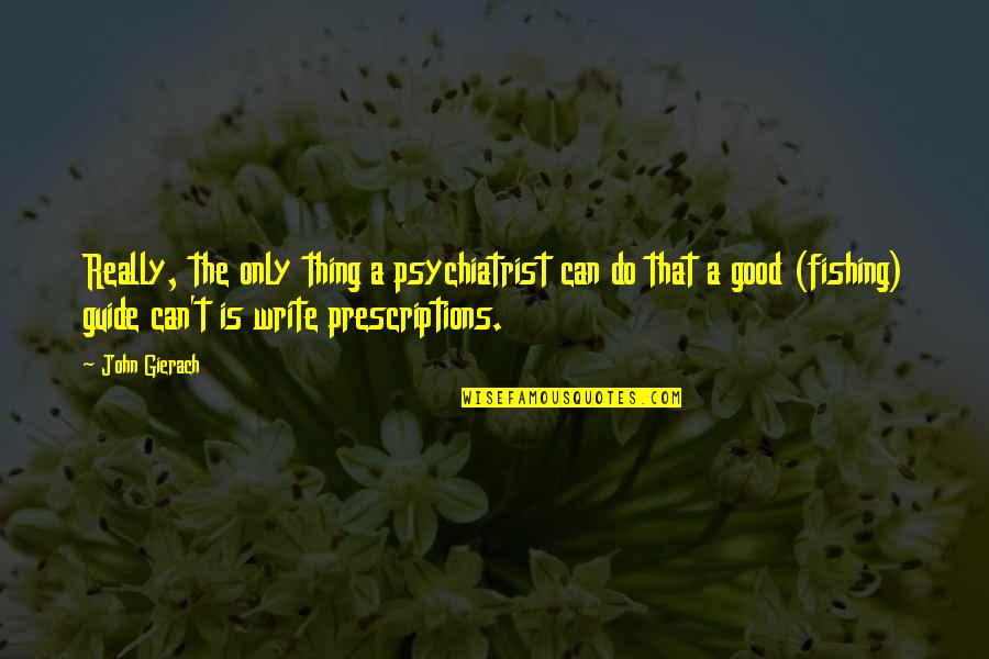 A Good Quotes By John Gierach: Really, the only thing a psychiatrist can do