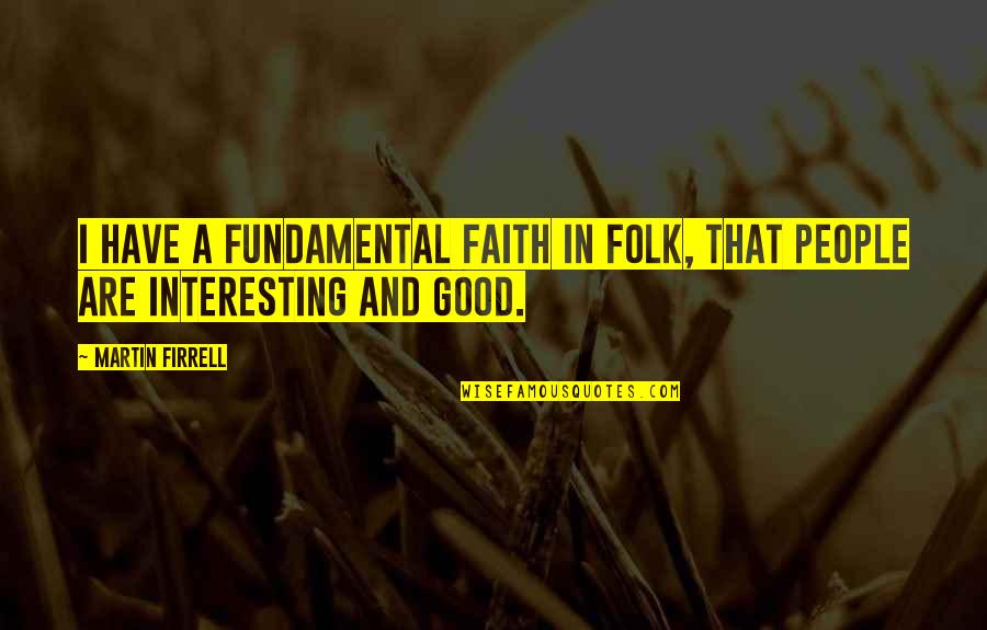 A Good Quotes By Martin Firrell: I have a fundamental faith in folk, that