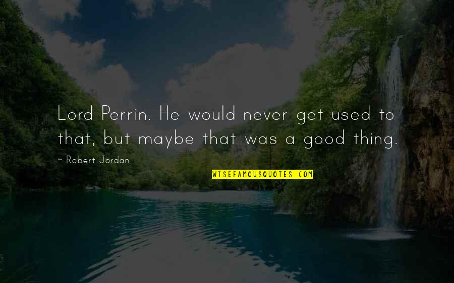 A Good Quotes By Robert Jordan: Lord Perrin. He would never get used to