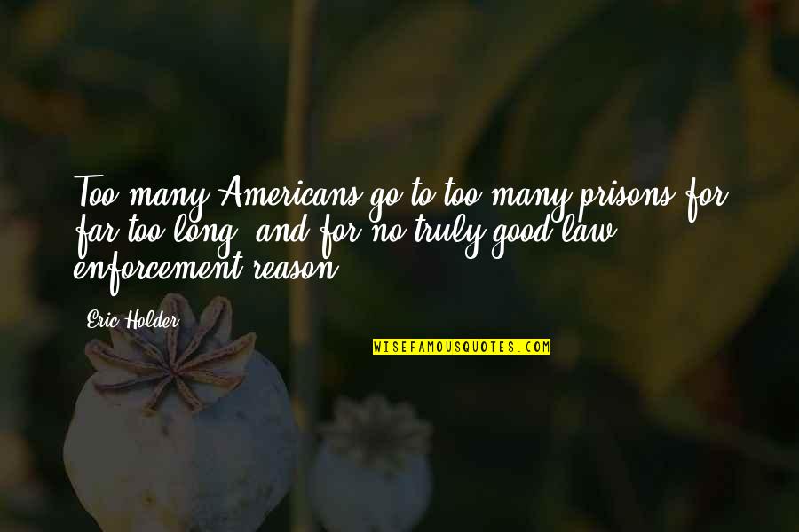 A Good Reason To Go Quotes By Eric Holder: Too many Americans go to too many prisons