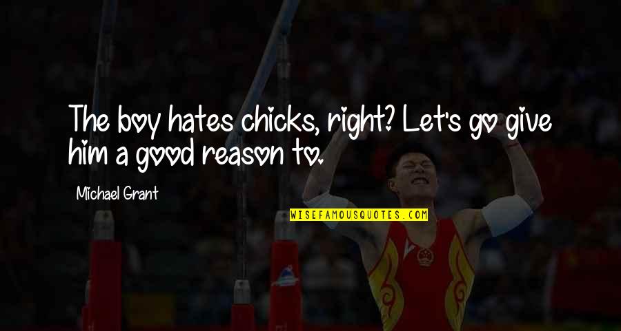 A Good Reason To Go Quotes By Michael Grant: The boy hates chicks, right? Let's go give
