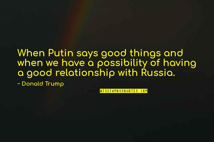 A Good Relationship Quotes By Donald Trump: When Putin says good things and when we