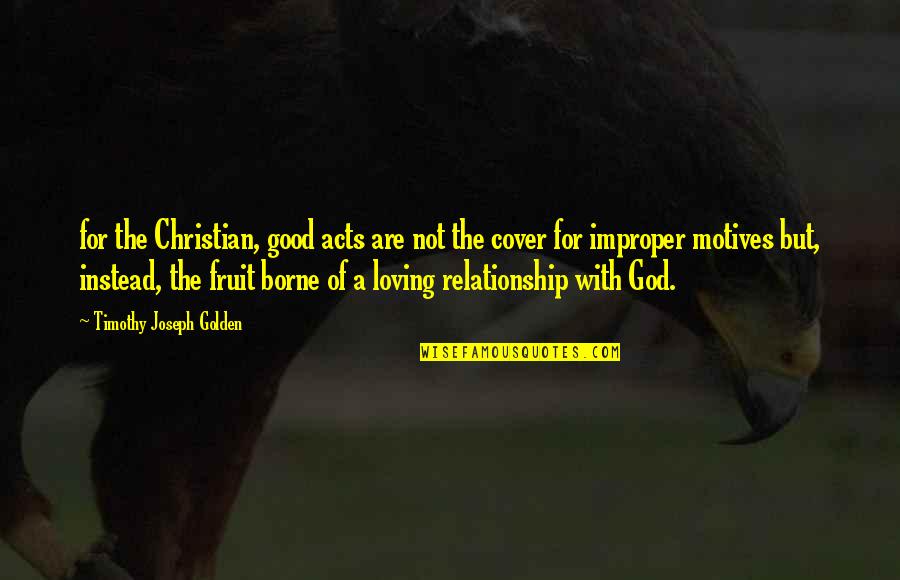 A Good Relationship Quotes By Timothy Joseph Golden: for the Christian, good acts are not the