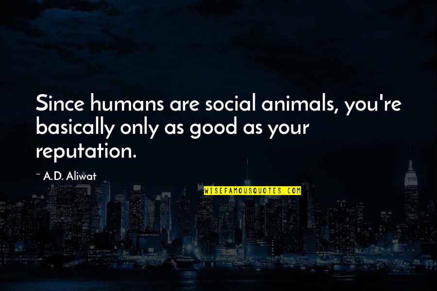 A Good Reputation Quotes By A.D. Aliwat: Since humans are social animals, you're basically only