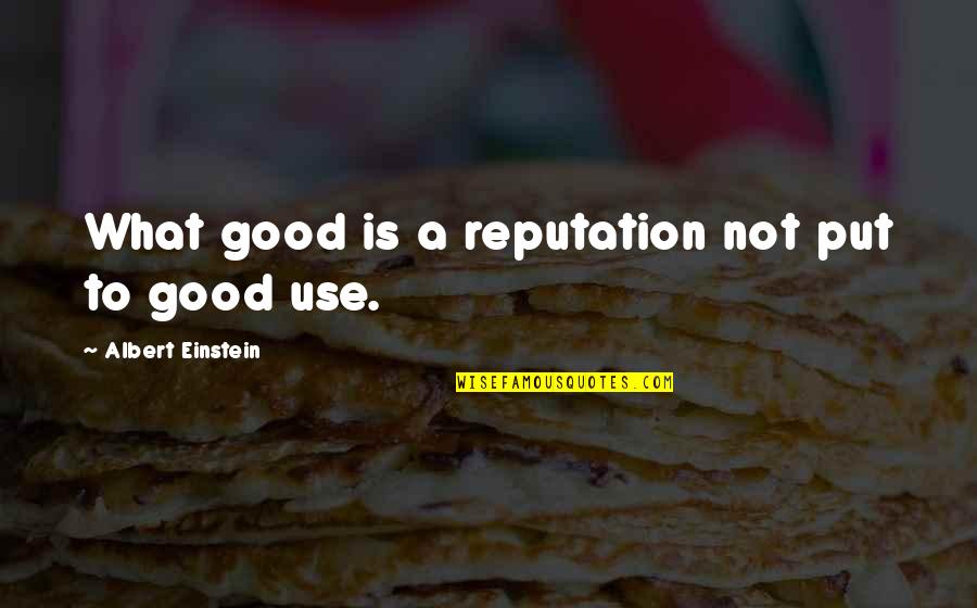 A Good Reputation Quotes By Albert Einstein: What good is a reputation not put to