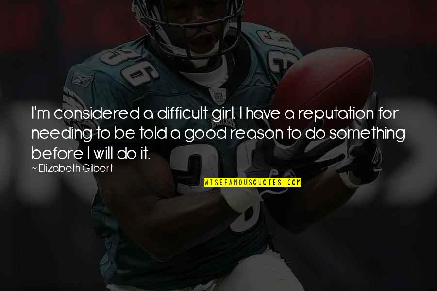 A Good Reputation Quotes By Elizabeth Gilbert: I'm considered a difficult girl. I have a