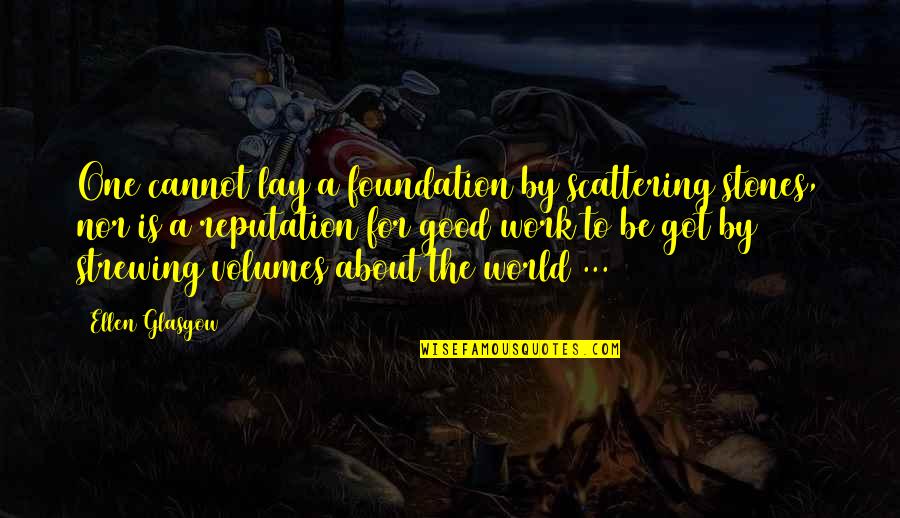 A Good Reputation Quotes By Ellen Glasgow: One cannot lay a foundation by scattering stones,