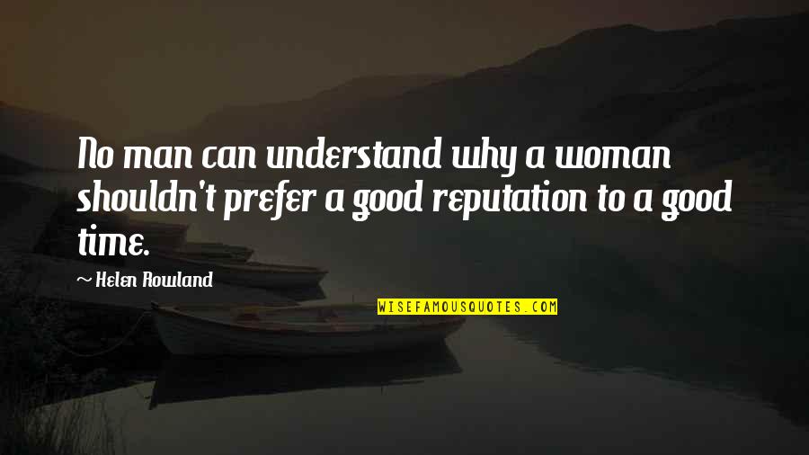 A Good Reputation Quotes By Helen Rowland: No man can understand why a woman shouldn't