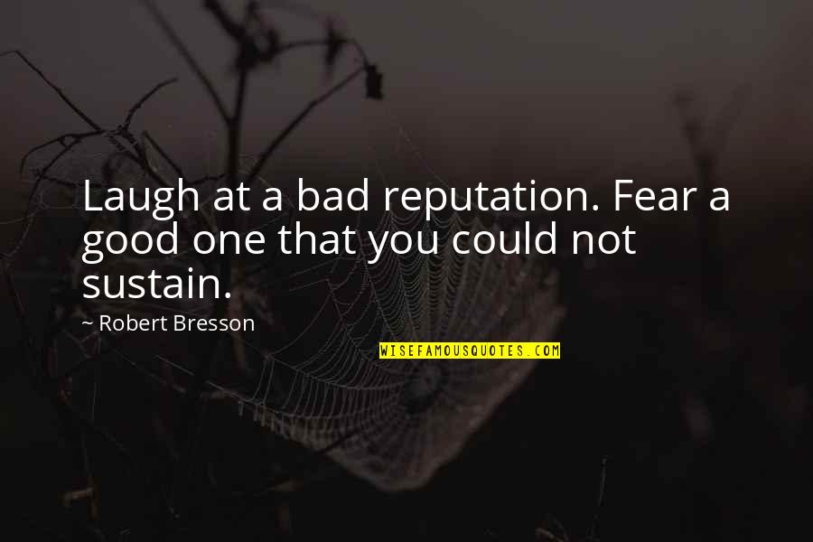 A Good Reputation Quotes By Robert Bresson: Laugh at a bad reputation. Fear a good