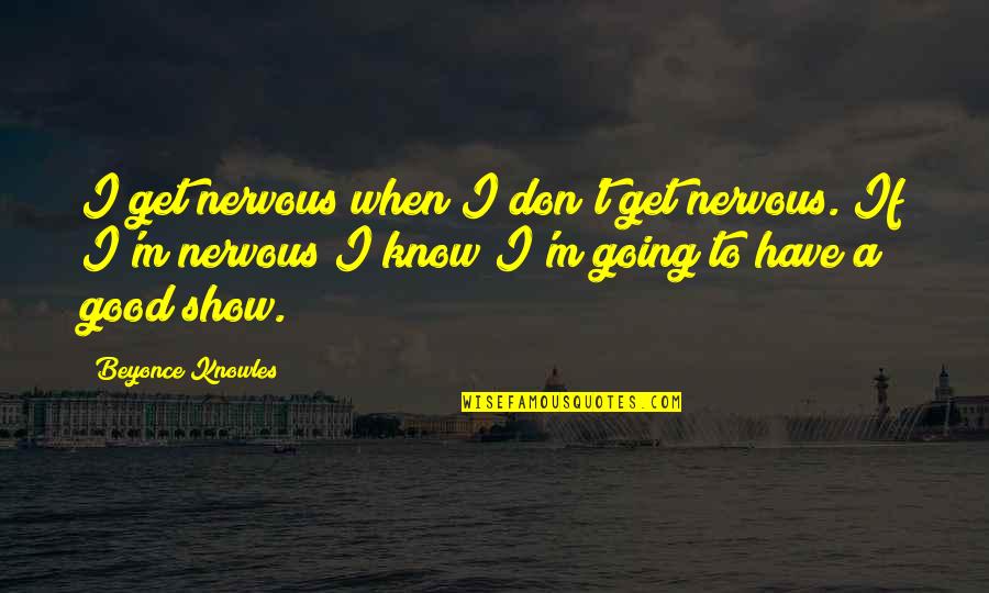 A Good Show Quotes By Beyonce Knowles: I get nervous when I don't get nervous. A Good Show Quotes By Beyonce Knowles: I get nervous when I don't get nervous.