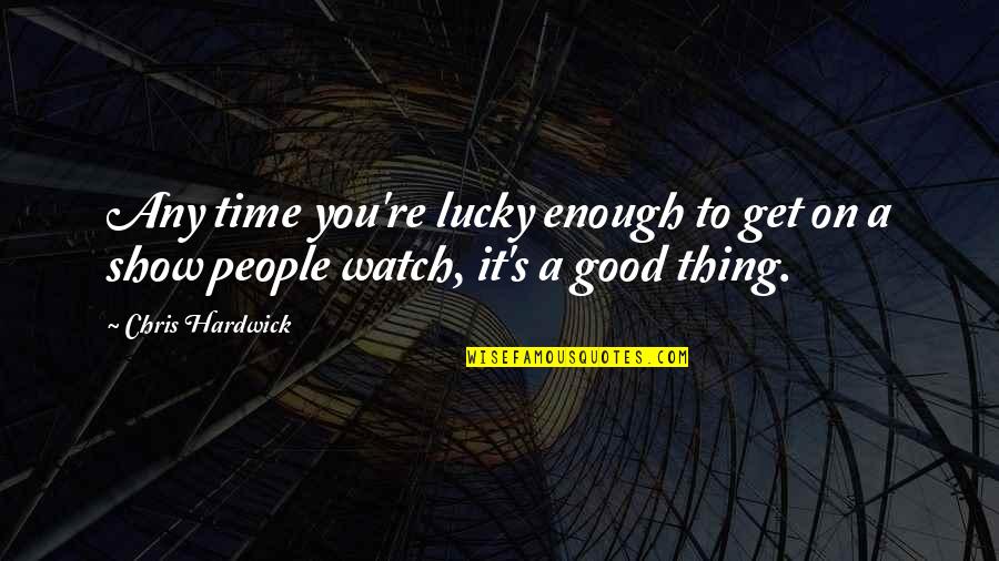 A Good Show Quotes By Chris Hardwick: Any time you're lucky enough to get on