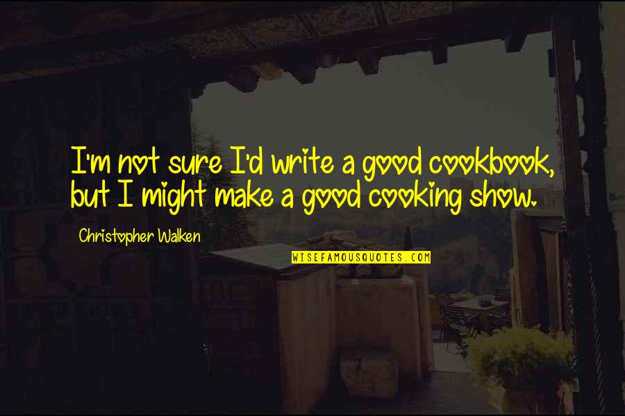 A Good Show Quotes By Christopher Walken: I'm not sure I'd write a good cookbook, A Good Show Quotes By Christopher Walken: I'm not sure I'd write a good cookbook,