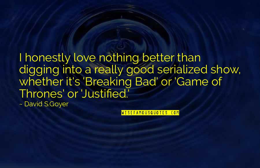 A Good Show Quotes By David S.Goyer: I honestly love nothing better than digging into A Good Show Quotes By David S.Goyer: I honestly love nothing better than digging into