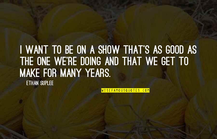 A Good Show Quotes By Ethan Suplee: I want to be on a show that's