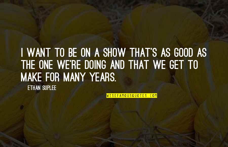 A Good Show Quotes By Ethan Suplee: I want to be on a show that's A Good Show Quotes By Ethan Suplee: I want to be on a show that's