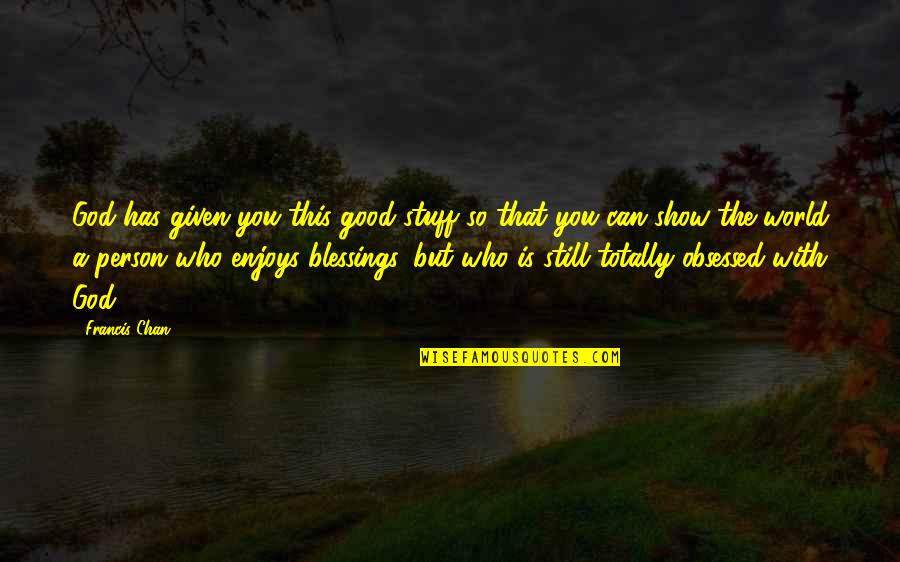 A Good Show Quotes By Francis Chan: God has given you this good stuff so A Good Show Quotes By Francis Chan: God has given you this good stuff so