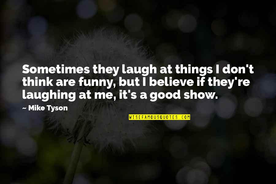 A Good Show Quotes By Mike Tyson: Sometimes they laugh at things I don't think