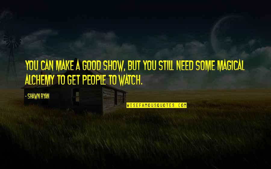 A Good Show Quotes By Shawn Ryan: You can make a good show, but you A Good Show Quotes By Shawn Ryan: You can make a good show, but you