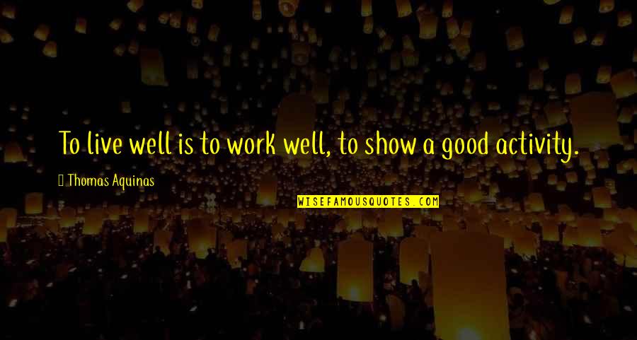 A Good Show Quotes By Thomas Aquinas: To live well is to work well, to