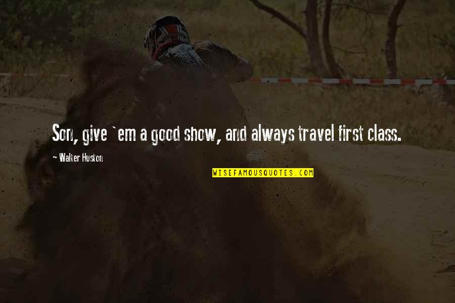 A Good Show Quotes By Walter Huston: Son, give 'em a good show, and always A Good Show Quotes By Walter Huston: Son, give 'em a good show, and always