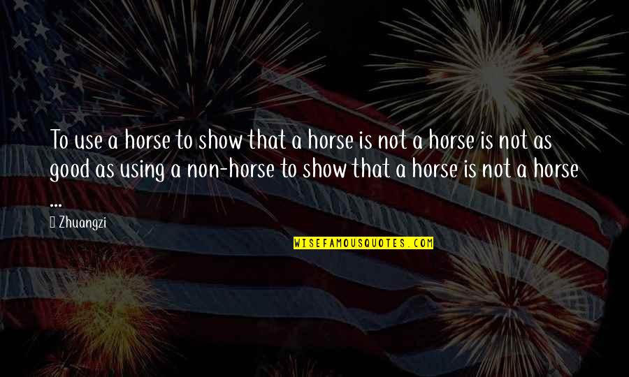 A Good Show Quotes By Zhuangzi: To use a horse to show that a