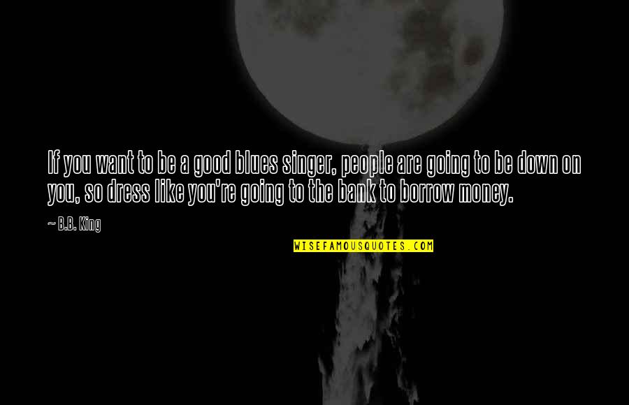 A Good Singer Quotes By B.B. King: If you want to be a good blues A Good Singer Quotes By B.B. King: If you want to be a good blues