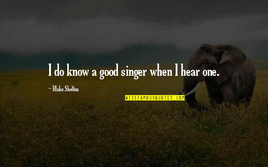 A Good Singer Quotes By Blake Shelton: I do know a good singer when I A Good Singer Quotes By Blake Shelton: I do know a good singer when I