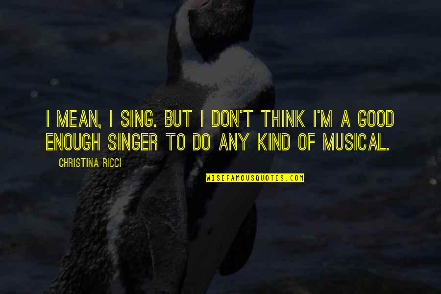 A Good Singer Quotes By Christina Ricci: I mean, I sing. But I don't think A Good Singer Quotes By Christina Ricci: I mean, I sing. But I don't think