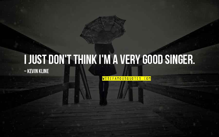 A Good Singer Quotes By Kevin Kline: I just don't think I'm a very good A Good Singer Quotes By Kevin Kline: I just don't think I'm a very good
