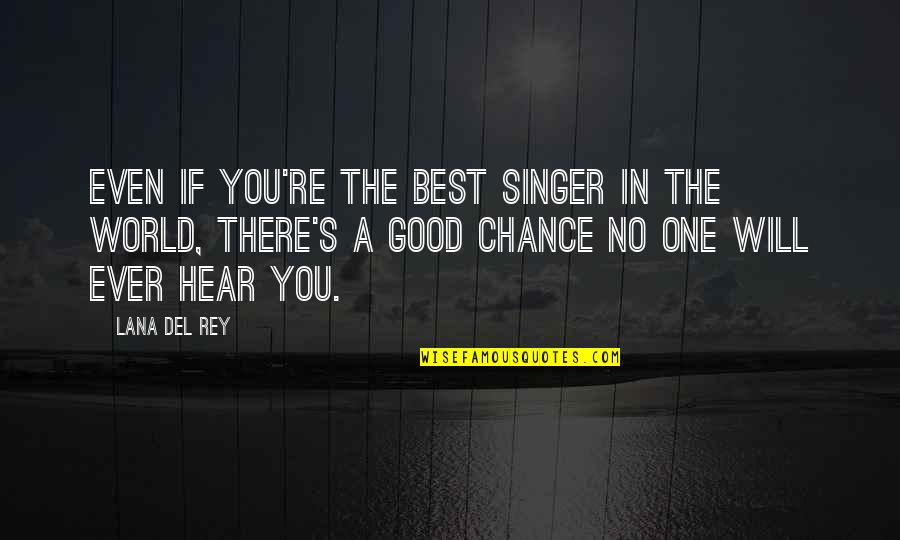 A Good Singer Quotes By Lana Del Rey: Even if you're the best singer in the A Good Singer Quotes By Lana Del Rey: Even if you're the best singer in the