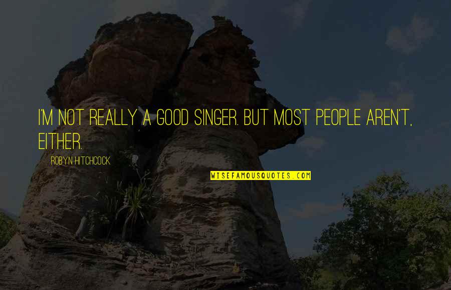 A Good Singer Quotes By Robyn Hitchcock: I'm not really a good singer. But most A Good Singer Quotes By Robyn Hitchcock: I'm not really a good singer. But most