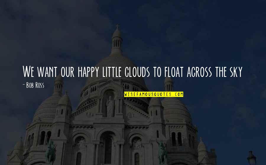 A Good Snapshot Quotes By Bob Ross: We want our happy little clouds to float