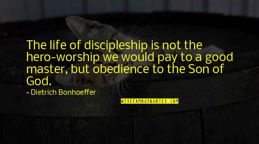 A Good Son Quotes By Dietrich Bonhoeffer: The life of discipleship is not the hero-worship