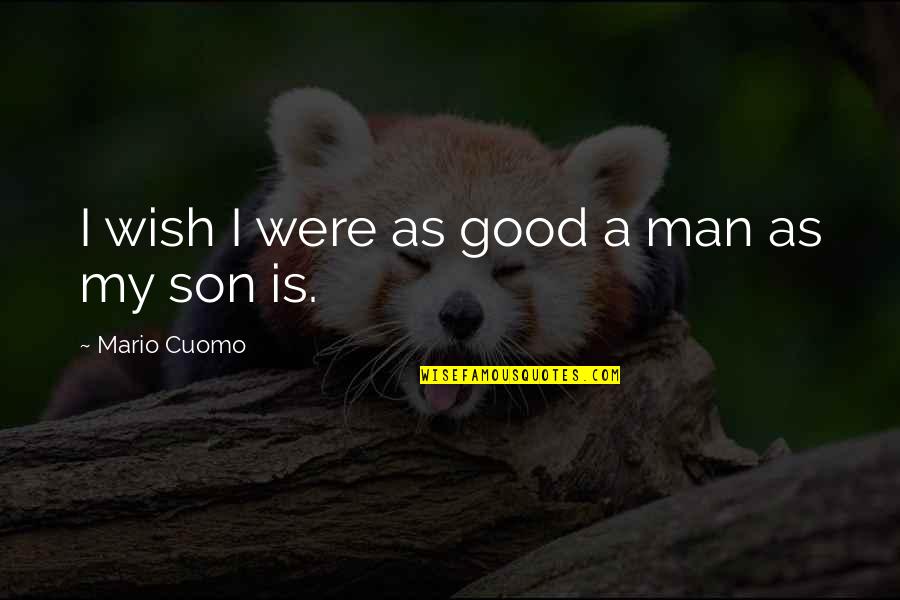 A Good Son Quotes By Mario Cuomo: I wish I were as good a man