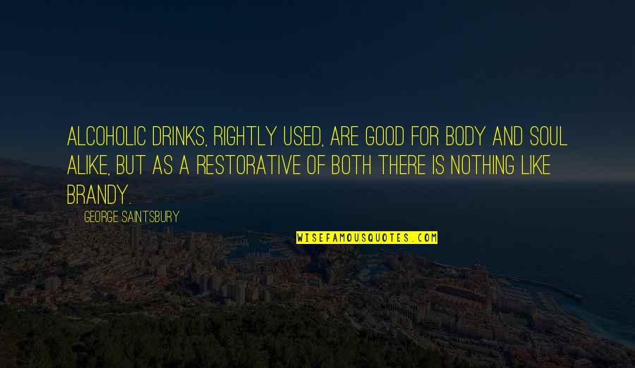 A Good Soul Quotes By George Saintsbury: Alcoholic drinks, rightly used, are good for body A Good Soul Quotes By George Saintsbury: Alcoholic drinks, rightly used, are good for body