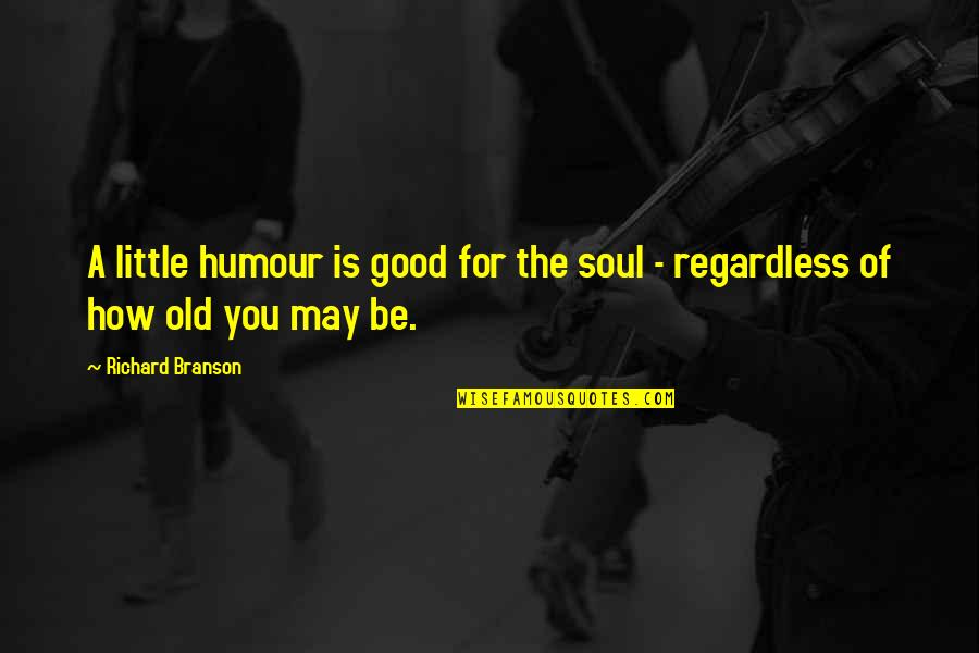 A Good Soul Quotes By Richard Branson: A little humour is good for the soul A Good Soul Quotes By Richard Branson: A little humour is good for the soul